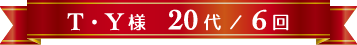 T・Y様 20代 / 6回