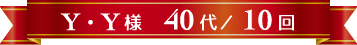 Y・Y様 40代 / 10回