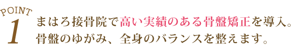 ①リカラボ接骨院で高い実績のある骨盤矯正を導入。骨盤のゆがみ、全身のバランスを整えます。