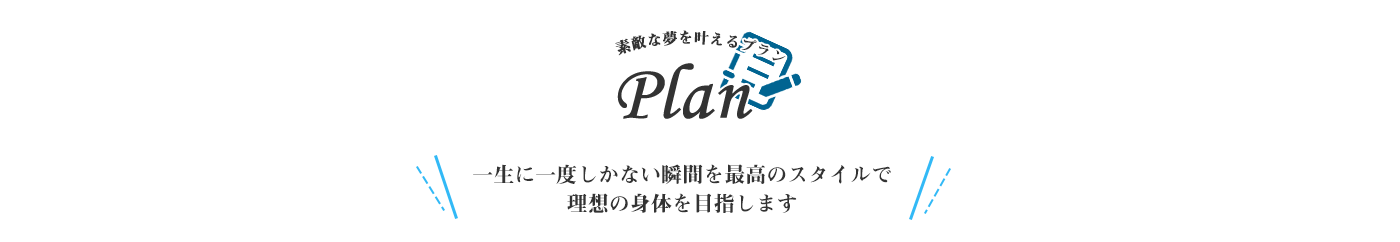 一生に一度しかない瞬間を最高のスタイルで理想の身体を目指します