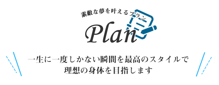 一生に一度しかない瞬間を最高のスタイルで理想の身体を目指します